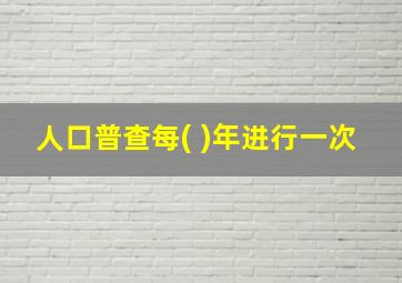 人口普查每( )年进行一次